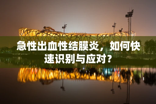 急性出血性结膜炎，如何快速识别与应对？