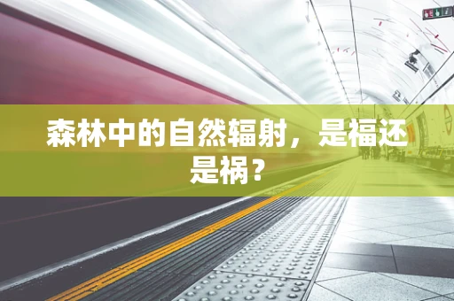 森林中的自然辐射，是福还是祸？