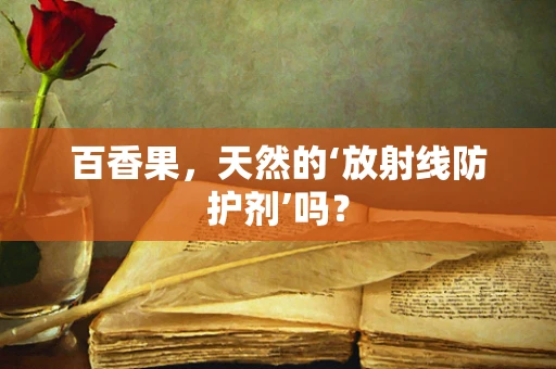 百香果，天然的‘放射线防护剂’吗？