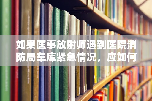 如果医事放射师遇到医院消防局车库紧急情况，应如何应对？