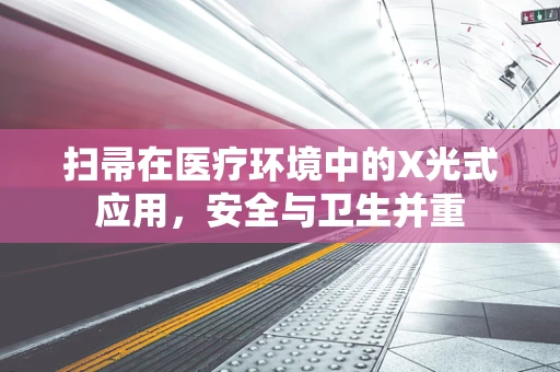 扫帚在医疗环境中的X光式应用，安全与卫生并重