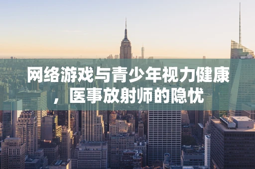 网络游戏与青少年视力健康，医事放射师的隐忧