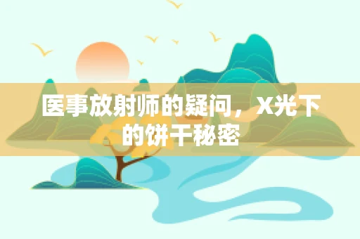 医事放射师的疑问，X光下的饼干秘密