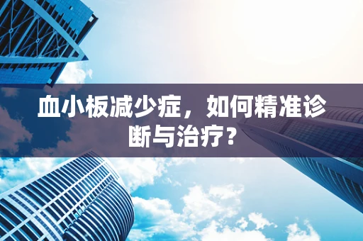 血小板减少症，如何精准诊断与治疗？