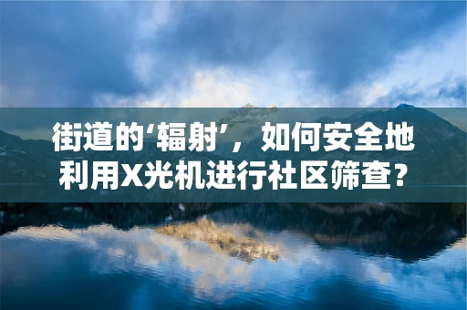 街道的‘辐射’，如何安全地利用X光机进行社区筛查？