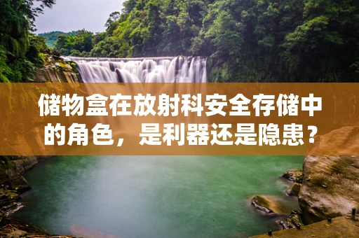 储物盒在放射科安全存储中的角色，是利器还是隐患？