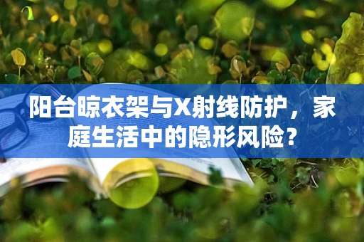 阳台晾衣架与X射线防护，家庭生活中的隐形风险？