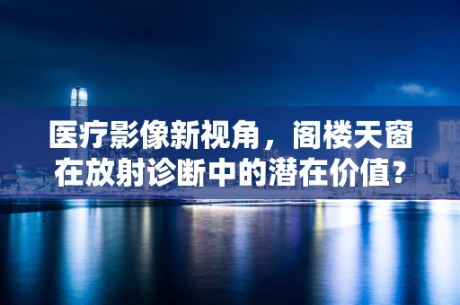 医疗影像新视角，阁楼天窗在放射诊断中的潜在价值？