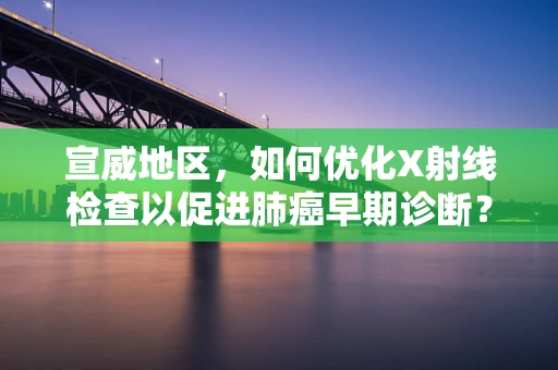 宣威地区，如何优化X射线检查以促进肺癌早期诊断？