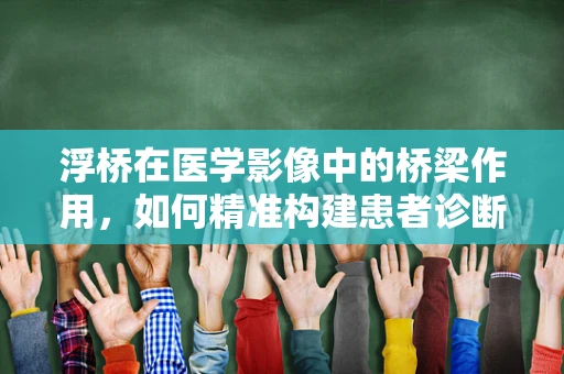 浮桥在医学影像中的桥梁作用，如何精准构建患者诊断的‘浮桥’？