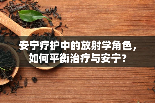 安宁疗护中的放射学角色，如何平衡治疗与安宁？