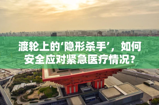渡轮上的‘隐形杀手’，如何安全应对紧急医疗情况？