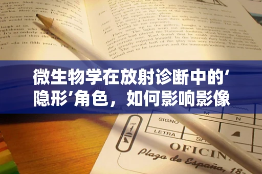 微生物学在放射诊断中的‘隐形’角色，如何影响影像解读？