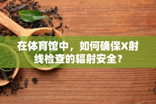 在体育馆中，如何确保X射线检查的辐射安全？