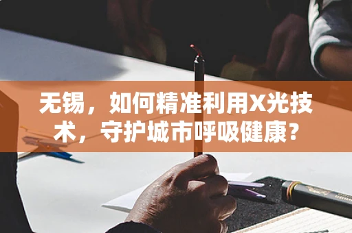 无锡，如何精准利用X光技术，守护城市呼吸健康？