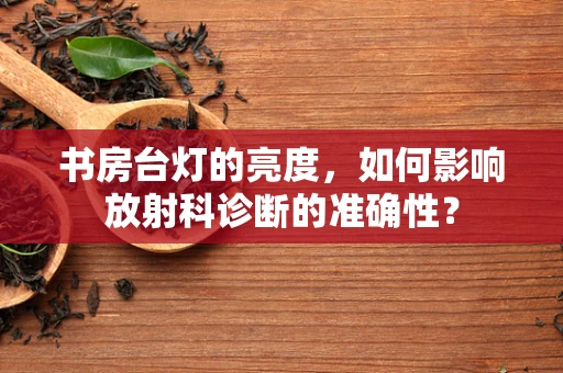 书房台灯的亮度，如何影响放射科诊断的准确性？