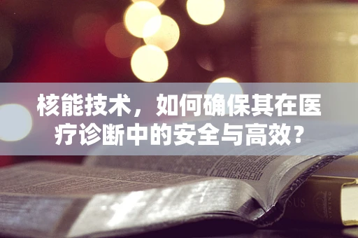 核能技术，如何确保其在医疗诊断中的安全与高效？