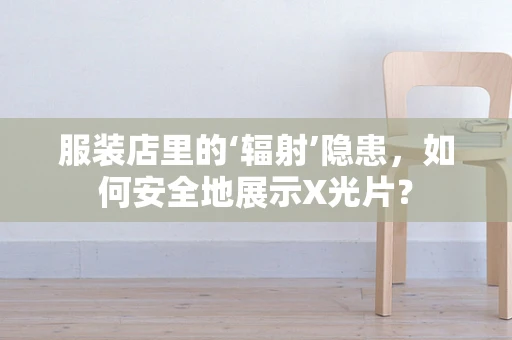 服装店里的‘辐射’隐患，如何安全地展示X光片？