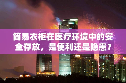 简易衣柜在医疗环境中的安全存放，是便利还是隐患？