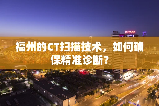 福州的CT扫描技术，如何确保精准诊断？