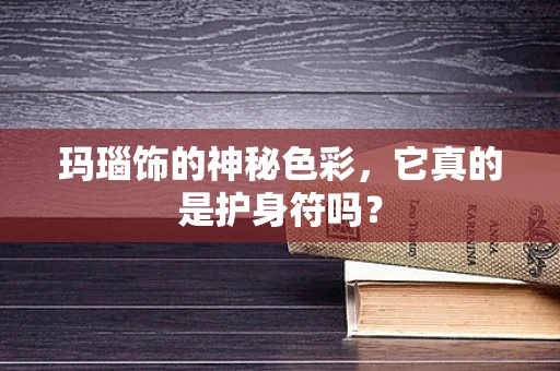 玛瑙饰的神秘色彩，它真的是护身符吗？