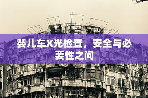 婴儿车X光检查，安全与必要性之问