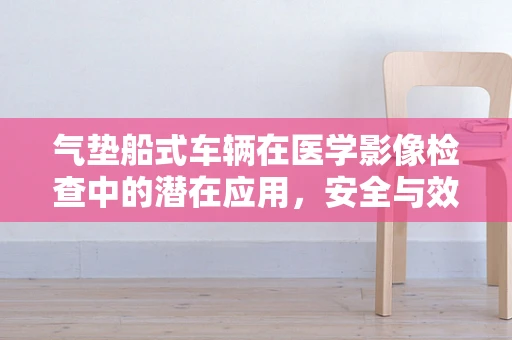 气垫船式车辆在医学影像检查中的潜在应用，安全与效率的平衡？
