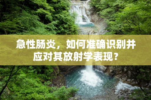 急性肠炎，如何准确识别并应对其放射学表现？