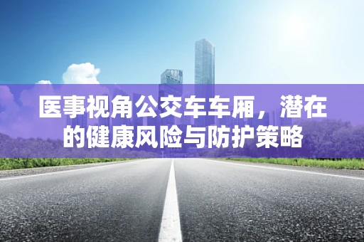 医事视角公交车车厢，潜在的健康风险与防护策略