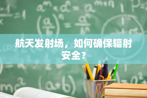 航天发射场，如何确保辐射安全？