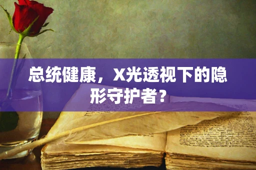 总统健康，X光透视下的隐形守护者？
