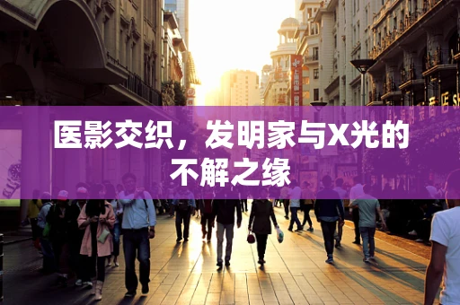 医影交织，发明家与X光的不解之缘