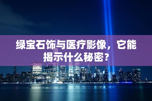 绿宝石饰与医疗影像，它能揭示什么秘密？