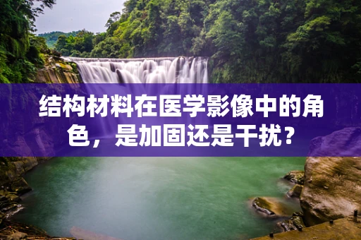 结构材料在医学影像中的角色，是加固还是干扰？