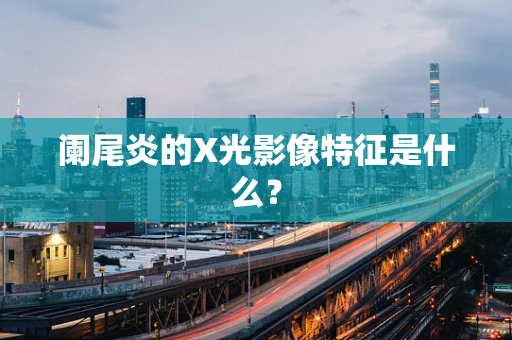阑尾炎的X光影像特征是什么？