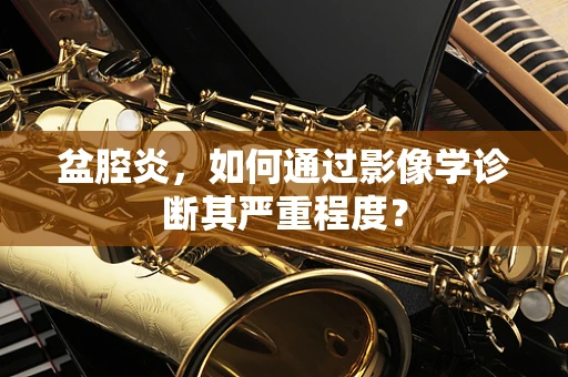 盆腔炎，如何通过影像学诊断其严重程度？
