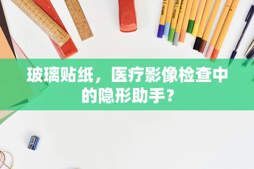 玻璃贴纸，医疗影像检查中的隐形助手？
