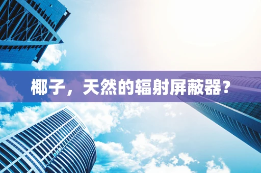 椰子，天然的辐射屏蔽器？