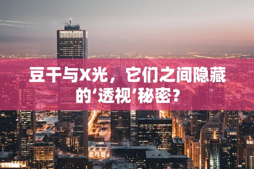 豆干与X光，它们之间隐藏的‘透视’秘密？