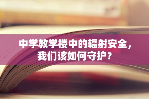 中学教学楼中的辐射安全，我们该如何守护？
