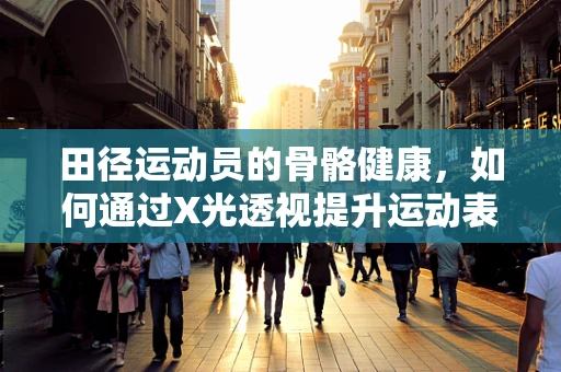 田径运动员的骨骼健康，如何通过X光透视提升运动表现？