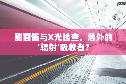 甜面酱与X光检查，意外的‘辐射’吸收者？