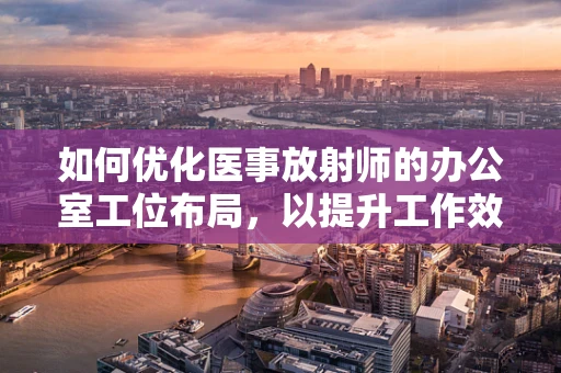 如何优化医事放射师的办公室工位布局，以提升工作效率与患者隐私？