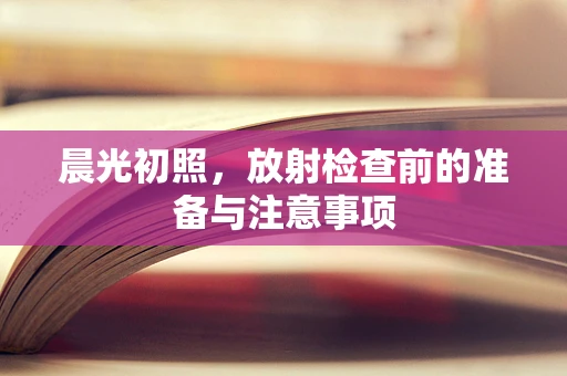 晨光初照，放射检查前的准备与注意事项
