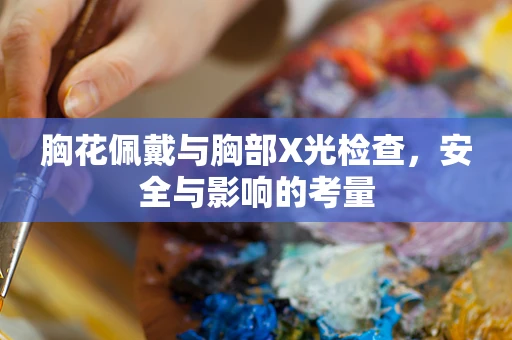 胸花佩戴与胸部X光检查，安全与影响的考量