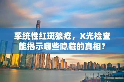 系统性红斑狼疮，X光检查能揭示哪些隐藏的真相？