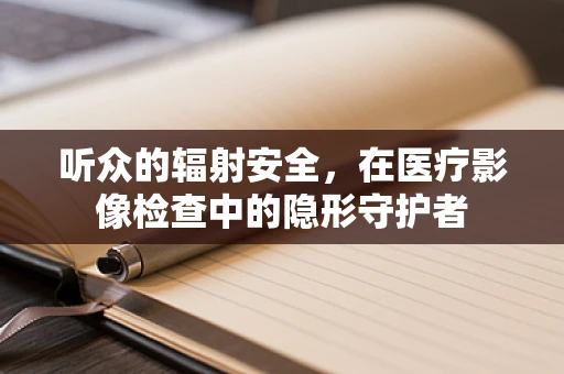 听众的辐射安全，在医疗影像检查中的隐形守护者