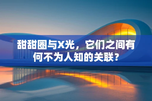 甜甜圈与X光，它们之间有何不为人知的关联？