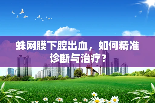 蛛网膜下腔出血，如何精准诊断与治疗？