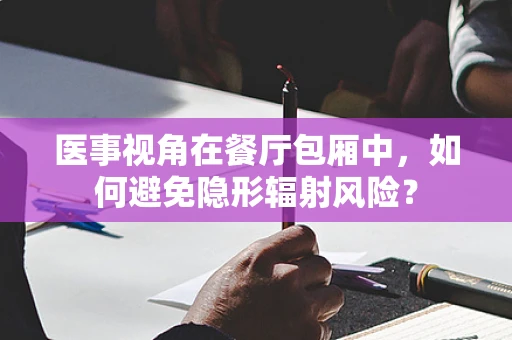 医事视角在餐厅包厢中，如何避免隐形辐射风险？